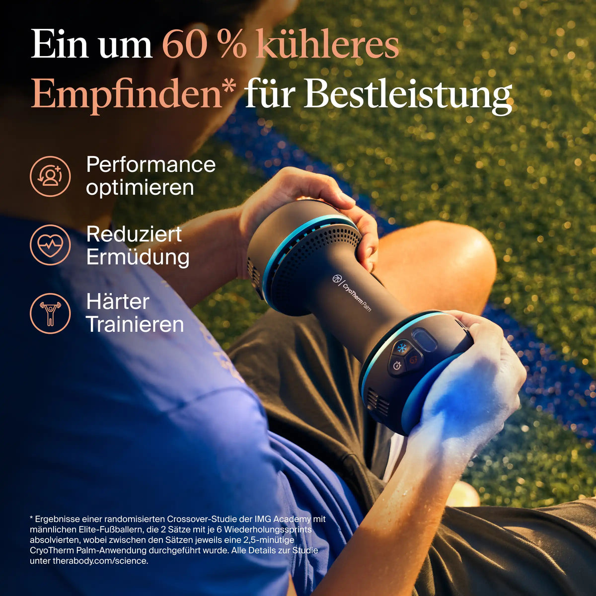 Therabody CryoTherm Palm: Sportler hält das Handflächen-Kühlgerät in beiden Händen auf einem Rasenplatz – Grafik „Ein um 60 % kühleres Empfinden* für Bestleistung“ mit Performance optimieren, reduziert Ermüdung, härter trainieren. Fußnote: randomisierte Crossover-Studie der IMG Academy mit männlichen Elite-Fußballern, 2 Sätze mit je 6 Wiederholungssprints, 2,5-minütige Anwendung zwischen den Sätzen, Details unter therabody.com/science